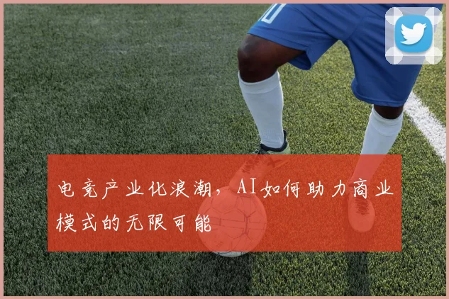 电竞产业化浪潮，AI如何助力商业模式的无限可能