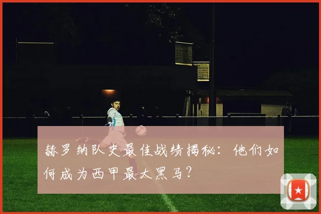 赫罗纳队史最佳战绩揭秘：他们如何成为西甲最大黑马？