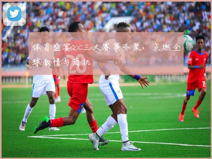 体育盛宴：三大赛事齐聚，点燃全球激情与商机