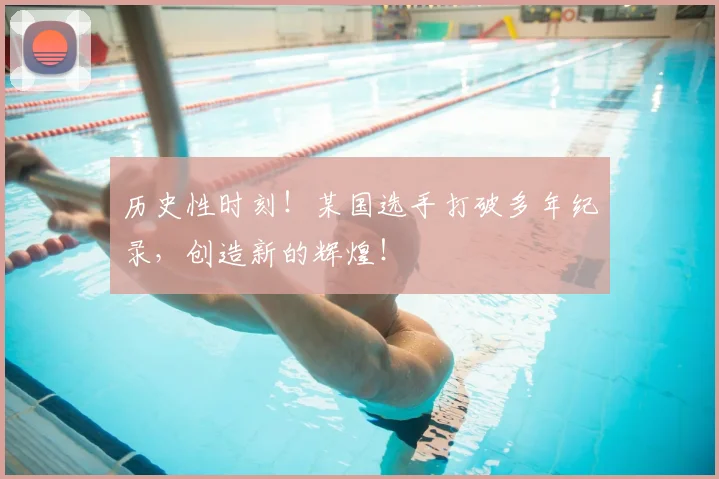 历史性时刻！某国选手打破多年纪录，创造新的辉煌！