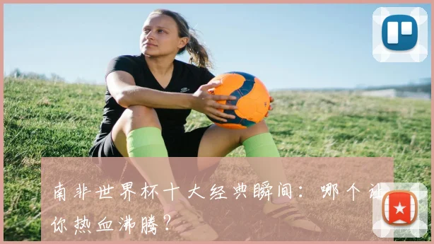 南非世界杯十大经典瞬间：哪个让你热血沸腾？