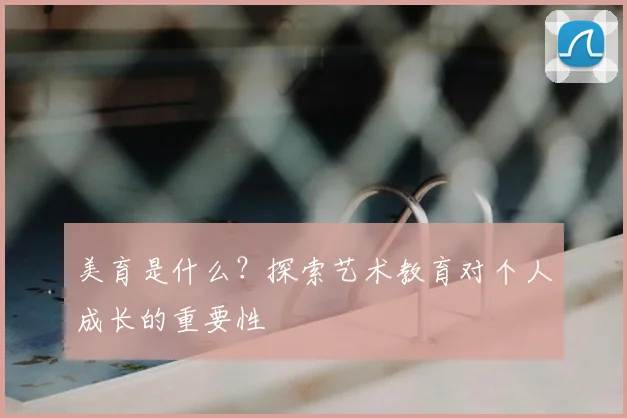 美育是什么？探索艺术教育对个人成长的重要性