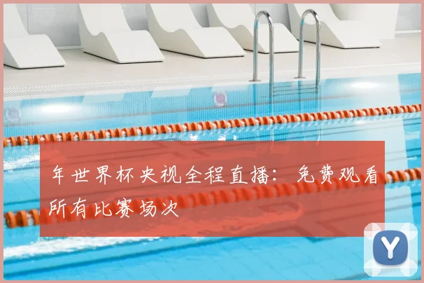 年世界杯央视全程直播：免费观看所有比赛场次