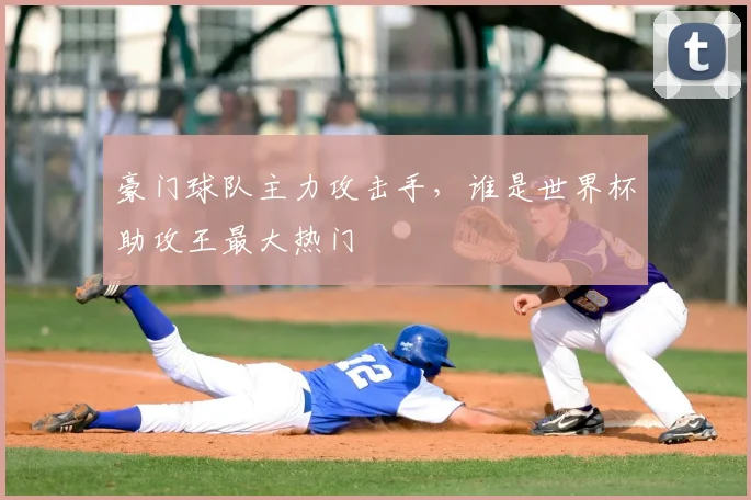 豪门球队主力攻击手，谁是世界杯助攻王最大热门