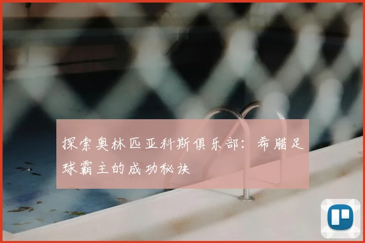 探索奥林匹亚科斯俱乐部：希腊足球霸主的成功秘诀