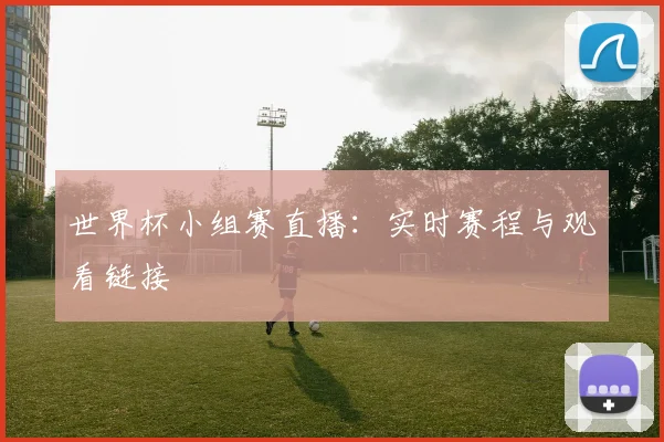 世界杯小组赛直播：实时赛程与观看链接