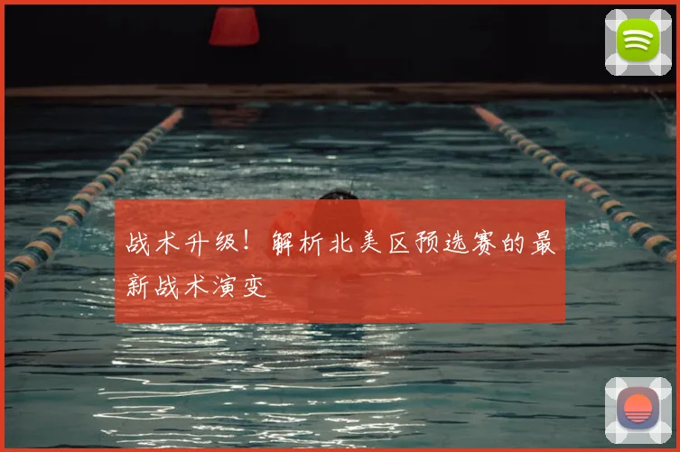战术升级！解析北美区预选赛的最新战术演变