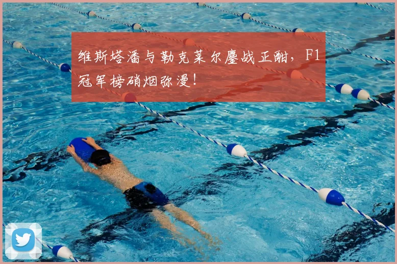 维斯塔潘与勒克莱尔鏖战正酣，F1冠军榜硝烟弥漫！
