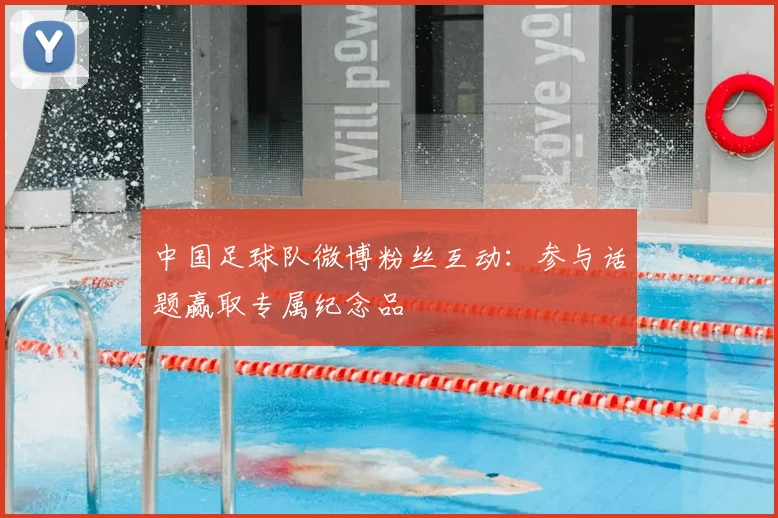 中国足球队微博粉丝互动：参与话题赢取专属纪念品