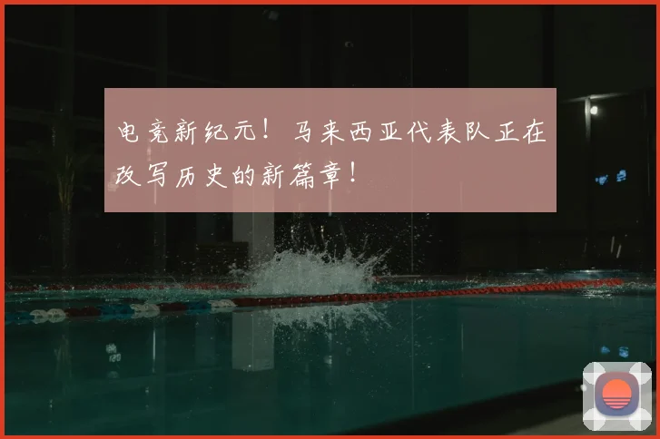 电竞新纪元！马来西亚代表队正在改写历史的新篇章！