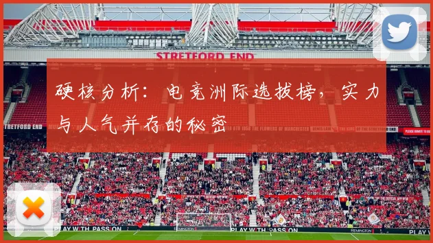 硬核分析：电竞洲际选拔榜，实力与人气并存的秘密