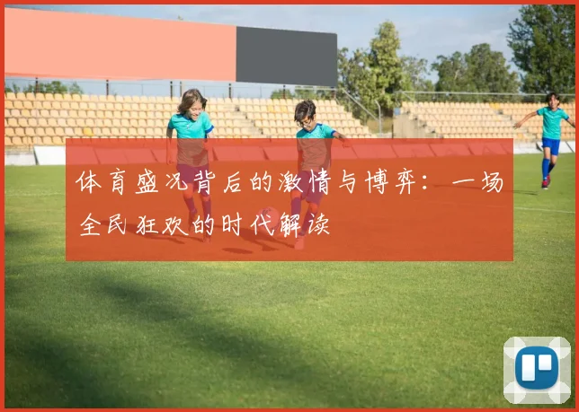 体育盛况背后的激情与博弈：一场全民狂欢的时代解读