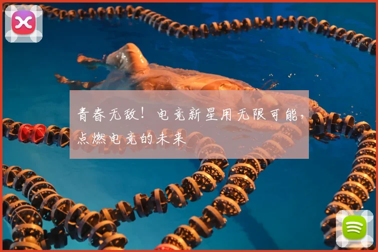 青春无敌！电竞新星用无限可能，点燃电竞的未来