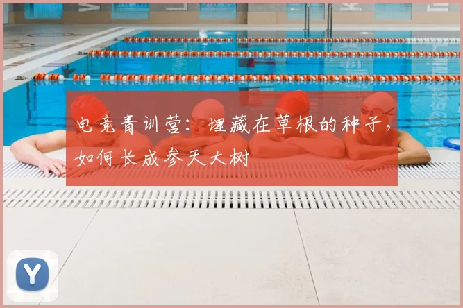 电竞青训营：埋藏在草根的种子，如何长成参天大树
