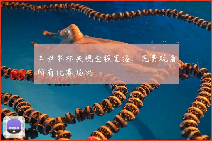 年世界杯央视全程直播：免费观看所有比赛场次