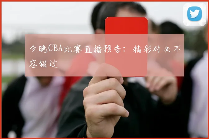 今晚CBA比赛直播预告：精彩对决不容错过