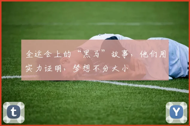 全运会上的“黑马”故事，他们用实力证明，梦想不分大小