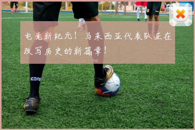 电竞新纪元!马来西亚代表队正在改写历史的新篇章!