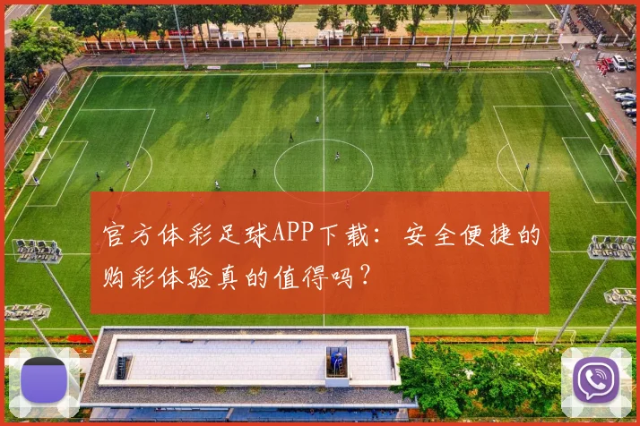 官方体彩足球APP下载:安全便捷的购彩体验真的值得吗?