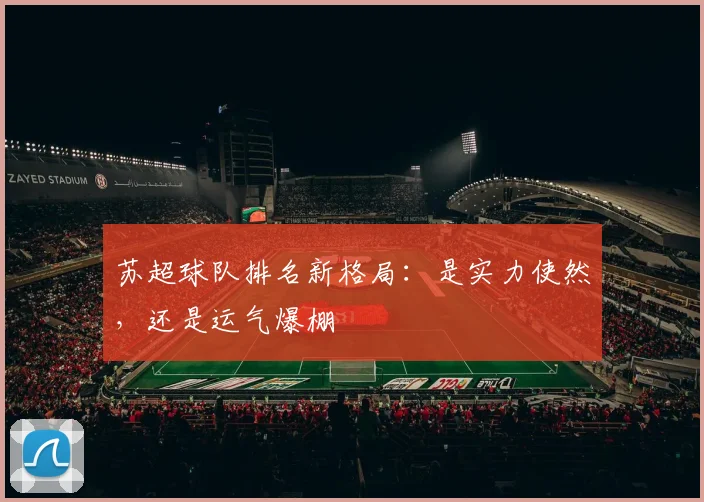苏超球队排名新格局：是实力使然，还是运气爆棚