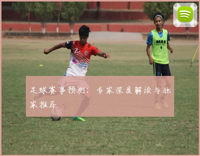 足球赛事预测：专家深度解读与独家推荐