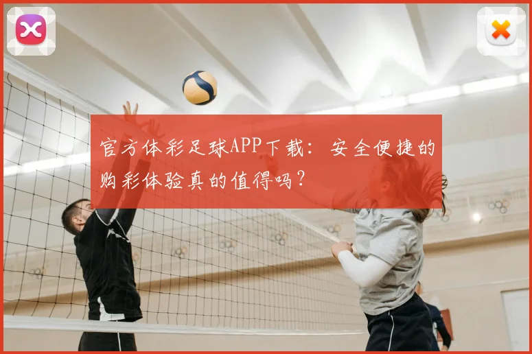 官方体彩足球APP下载：安全便捷的购彩体验真的值得吗？