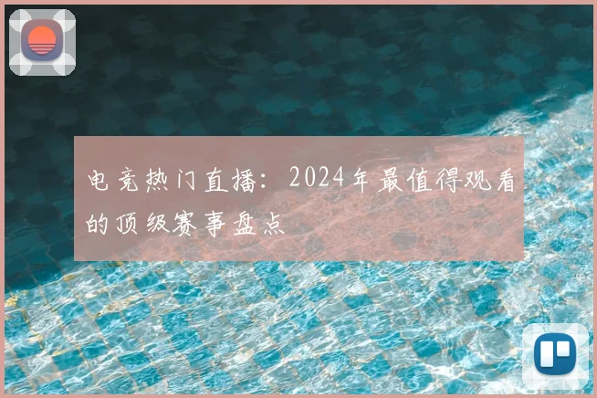 电竞热门直播：2024年最值得观看的顶级赛事盘点